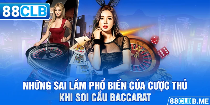 Những sai lầm phổ biến của cược thủ khi soi cầu Baccarat