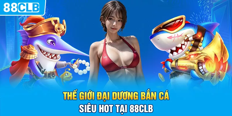 Thế giới đại dương bắn cá siêu hot tại 88CLB