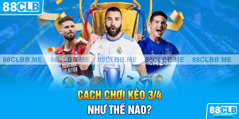 Cách chơi kèo 3/4 như thế nào?