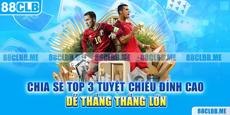 Chia sẻ top 3 tuyệt chiêu đỉnh cao dễ thắng thắng lớn