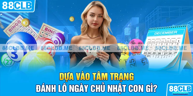 Dựa vào tâm trạng đánh lô ngày chủ nhật