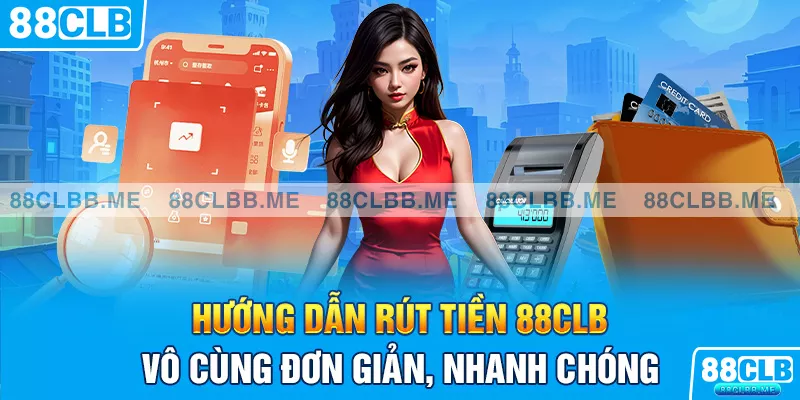 Hướng dẫn rút tiền 88CLB vô cùng đơn giản, nhanh chóng