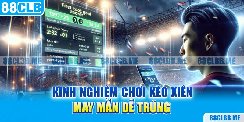 Kinh nghiệm chơi kèo xiên may mắn dễ trúng