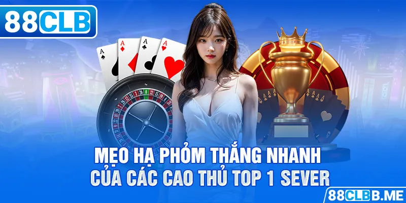 Mẹo hạ phỏm thắng nhanh của các cao thủ top 1 sever