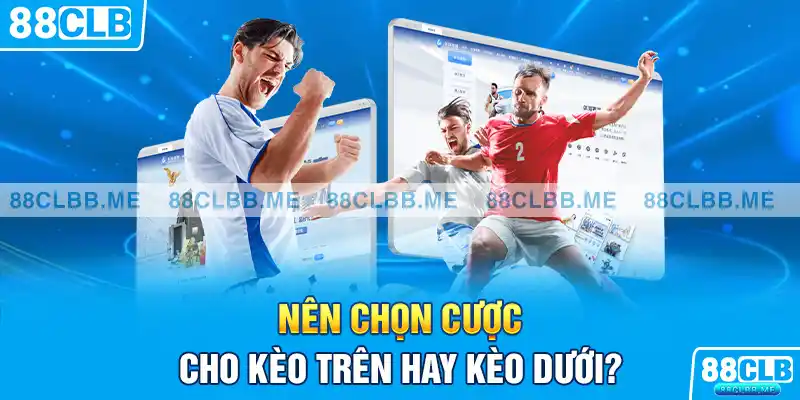 Nên chọn cược cho kèo trên hay kèo dưới?