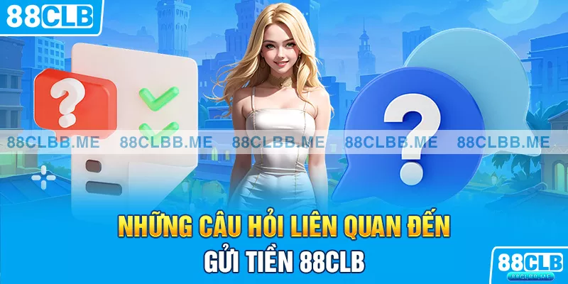 Những câu hỏi liên quan đến gửi tiền 88CLB