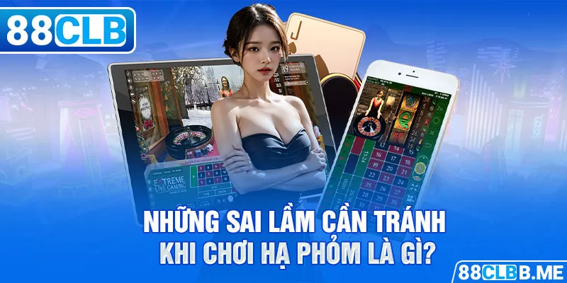 Những sai lầm cần tránh khi chơi hạ phỏm là gì?