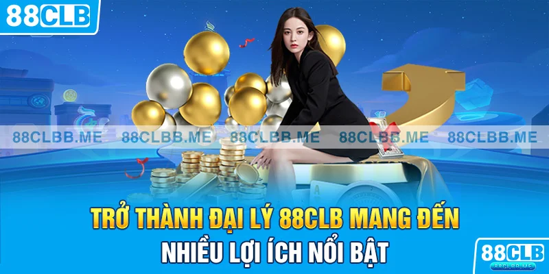 Trở thành đại lý 88CLB mang đến nhiều lợi ích nổi bật