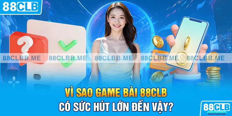 Vì sao game bài 88CLB có sức hút lớn đến vậy?